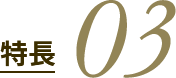 特長 03