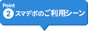 Point2 スマデポのご利用シーン