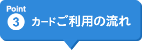 Point3 カードご利用の流れ