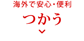 海外で安心・便利 つかう