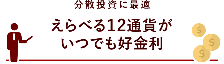 分散投資に最適 えらべる12通貨がいつでも好金利