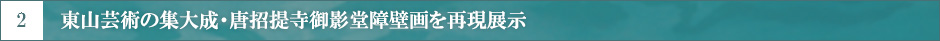 2 東山芸術の集大成・唐招提寺御影堂障壁画を再現展示