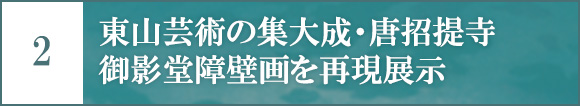 2 東山芸術の集大成・唐招提寺御影堂障壁画を再現展示