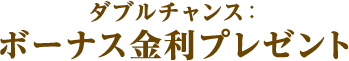 ダブルチャンス:ボーナス金利プレゼント