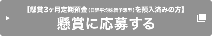 【懸賞3ヶ月定期預金 (日経平均株価予想型) を預入済みの方】懸賞に応募する