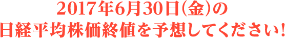 2017年6月30日 (金) の日経平均株価終値を予想してください !
