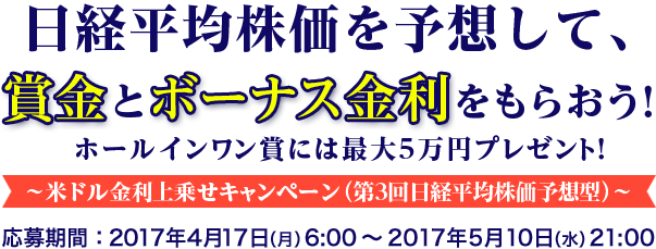 日経平均株価を予想して、賞金とボーナス金利をもらおう!ホールインワン賞には最大5万円プレゼント!　～米ドル金利上乗せキャンペーン (第3回日経平均株価予想型) ～