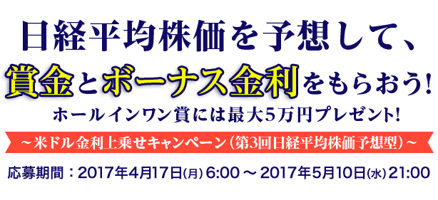 日経平均株価を予想して、賞金とボーナス金利をもらおう!ホールインワン賞には最大5万円プレゼント!　～米ドル金利上乗せキャンペーン (第3回日経平均株価予想型) ～