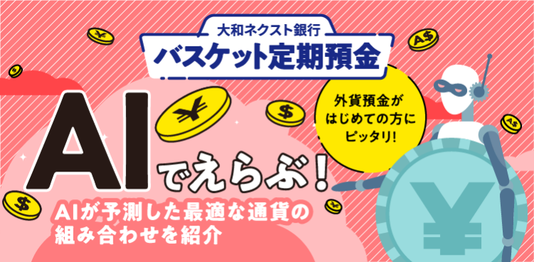 大和ネクスト銀行バスケット定期預金 AIでえらぶ ! AIが予測した最適な通貨の組み合わせを紹介 | 外貨預金がはじめての方にピッタリ !