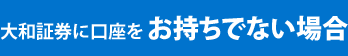 大和証券に口座をお持ちでない場合