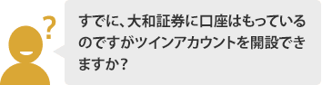 すでに、大和証券に口座はもっているのですがツインアカウントを開設できますか？