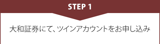 STEP1 大和証券にて、ツインアカウントをお申し込み