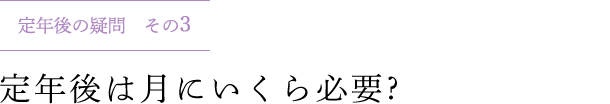 定年後の疑問 その3 定年後は月にいくら必要 ?
