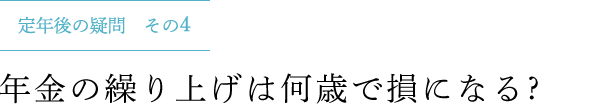 定年後の疑問 その4 年金の繰り上げは何歳で損になる ?