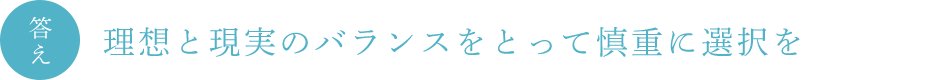 答え 理想と現実のバランスをとって慎重に選択を